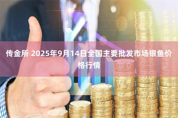 传金所 2025年9月14日全国主要批发市场银鱼价格行情