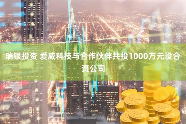 瑞银投资 爱威科技与合作伙伴共投1000万元设合资公司
