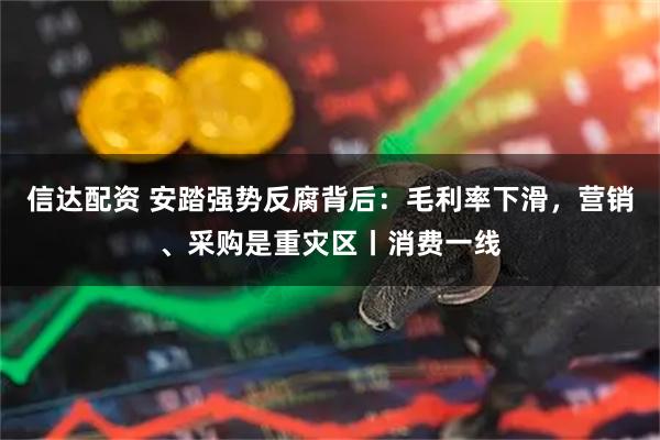 信达配资 安踏强势反腐背后：毛利率下滑，营销、采购是重灾区丨消费一线